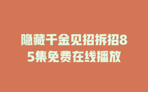 隐藏千金见招拆招85集免费在线播放