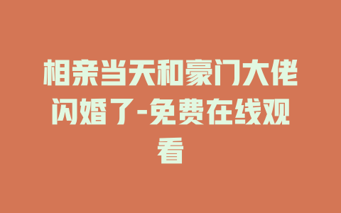 相亲当天和豪门大佬闪婚了-免费在线观看