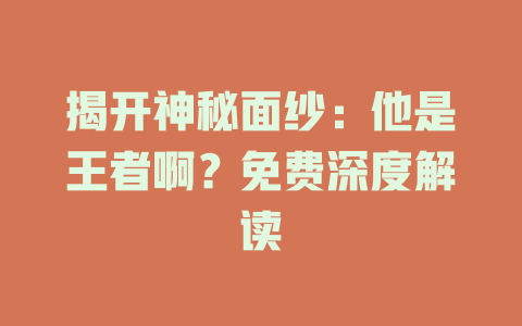 揭开神秘面纱：他是王者啊？免费深度解读