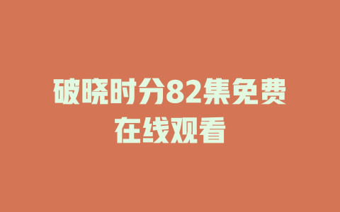 破晓时分82集免费在线观看