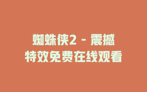 蜘蛛侠2 - 震撼特效免费在线观看