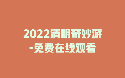 2022清明奇妙游-免费在线观看