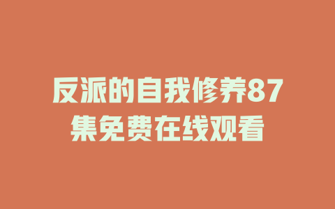 反派的自我修养87集免费在线观看