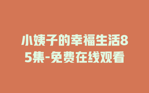 小姨子的幸福生活85集-免费在线观看