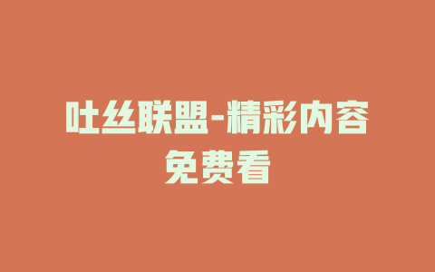 吐丝联盟-精彩内容免费看