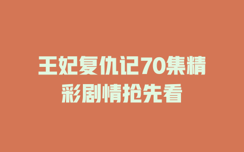 王妃复仇记70集精彩剧情抢先看