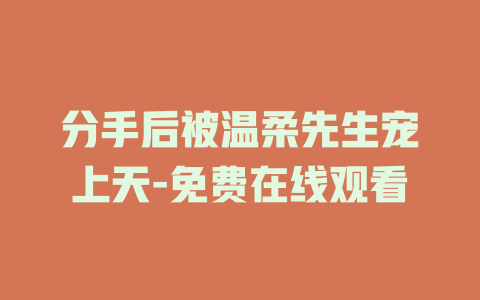 分手后被温柔先生宠上天-免费在线观看