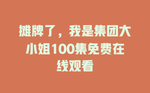 摊牌了，我是集团大小姐100集免费在线观看