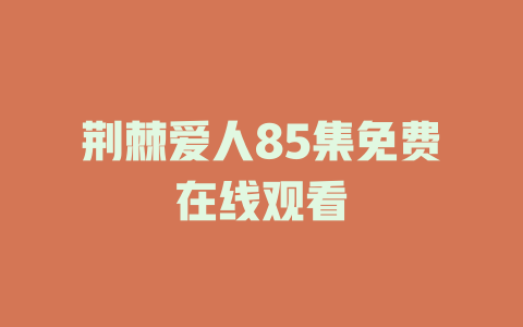 荆棘爱人85集免费在线观看