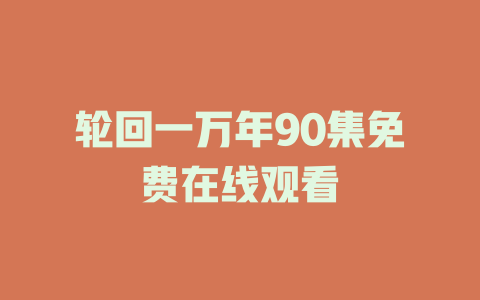 轮回一万年90集免费在线观看