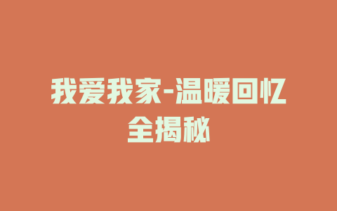 我爱我家-温暖回忆全揭秘
