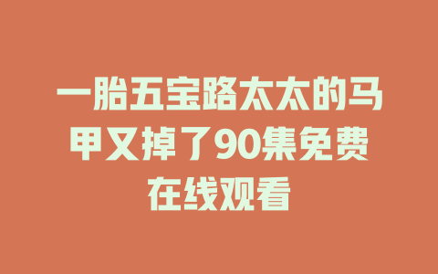 一胎五宝路太太的马甲又掉了90集免费在线观看