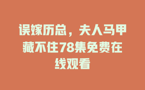 误嫁历总，夫人马甲藏不住78集免费在线观看
