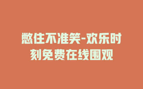 憋住不准笑-欢乐时刻免费在线围观