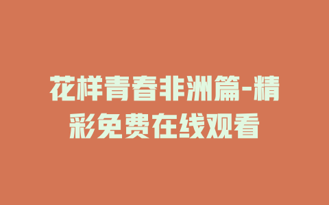 花样青春非洲篇-精彩免费在线观看