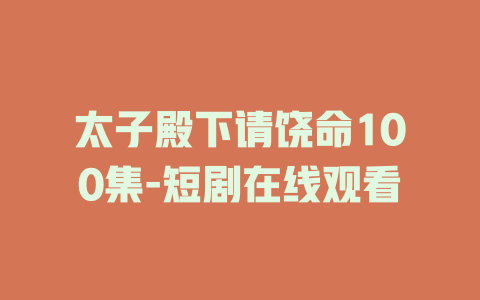 太子殿下请饶命100集-短剧在线观看