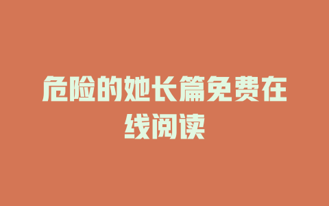 危险的她长篇免费在线阅读