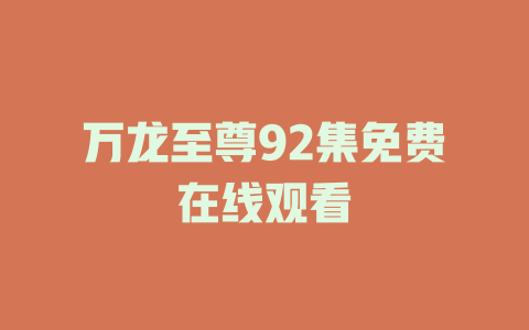 万龙至尊92集免费在线观看