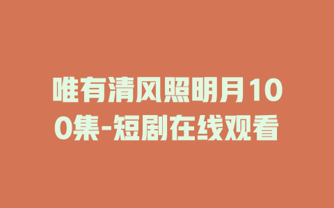 唯有清风照明月100集-短剧在线观看