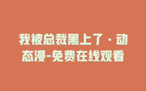 我被总裁黑上了·动态漫-免费在线观看