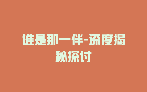 谁是那一伴-深度揭秘探讨