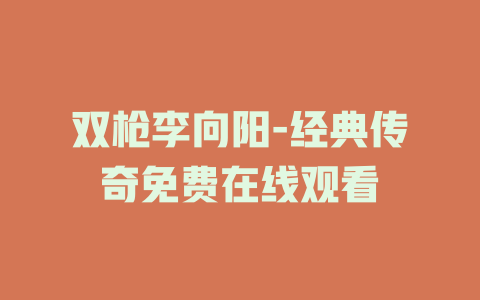 双枪李向阳-经典传奇免费在线观看