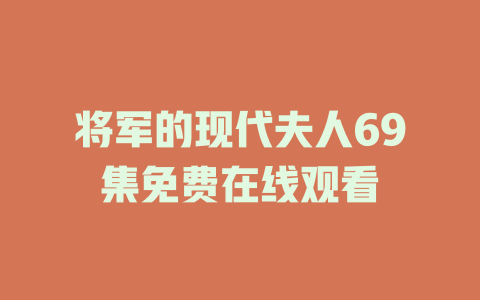 将军的现代夫人69集免费在线观看