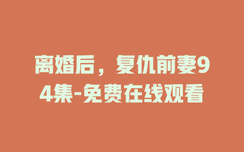 离婚后，复仇前妻94集-免费在线观看