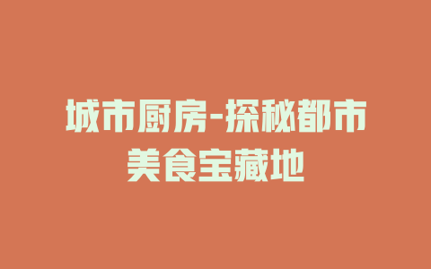 城市厨房-探秘都市美食宝藏地
