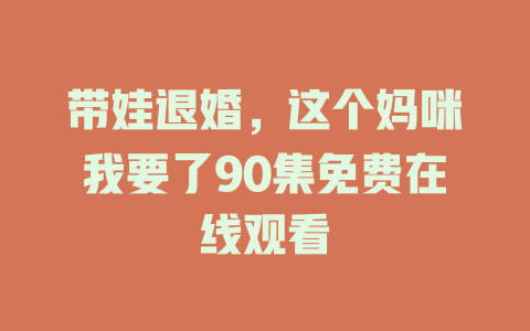 带娃退婚，这个妈咪我要了90集免费在线观看