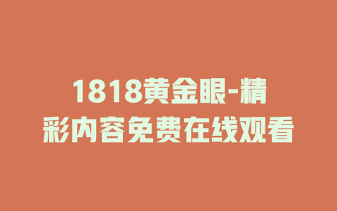 1818黄金眼-精彩内容免费在线观看