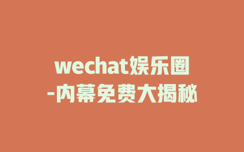wechat娱乐圈-内幕免费大揭秘