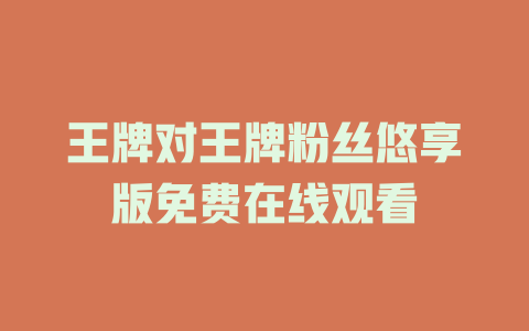 王牌对王牌粉丝悠享版免费在线观看