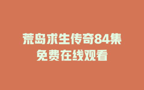荒岛求生传奇84集免费在线观看