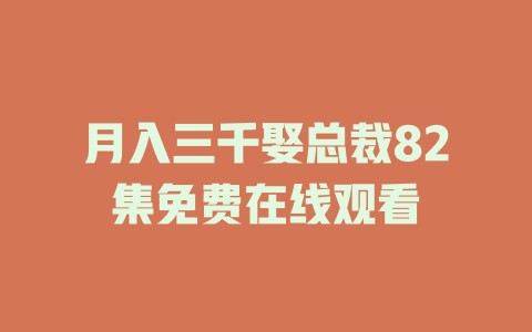 月入三千娶总裁82集免费在线观看