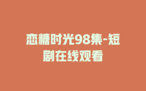 恋糖时光98集-短剧在线观看