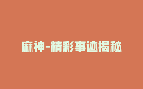 麻神-精彩事迹揭秘