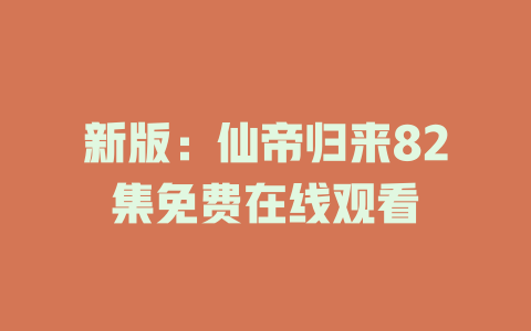 新版：仙帝归来82集免费在线观看