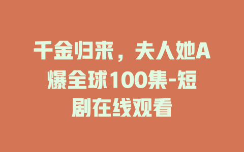 千金归来，夫人她A爆全球100集-短剧在线观看