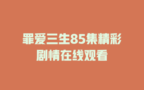 罪爱三生85集精彩剧情在线观看