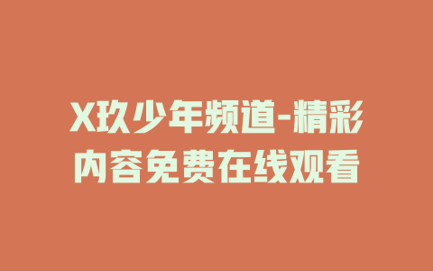 X玖少年频道-精彩内容免费在线观看