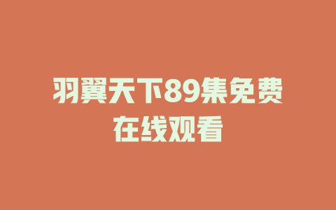羽翼天下89集免费在线观看