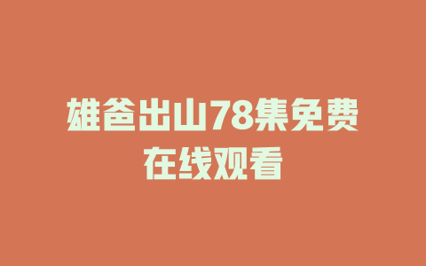 雄爸出山78集免费在线观看
