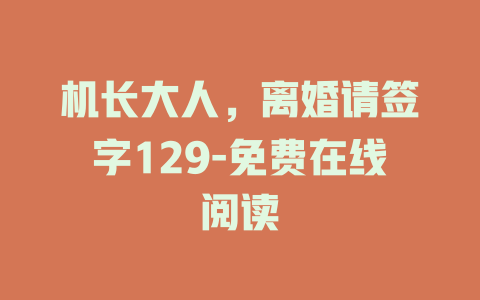 机长大人，离婚请签字129-免费在线阅读