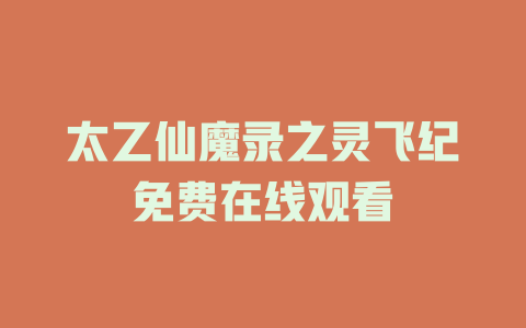 太乙仙魔录之灵飞纪免费在线观看