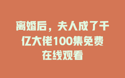 离婚后，夫人成了千亿大佬100集免费在线观看