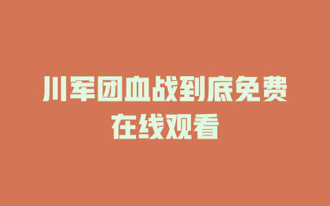 川军团血战到底免费在线观看