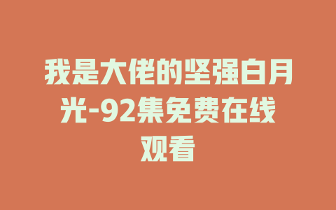 我是大佬的坚强白月光-92集免费在线观看