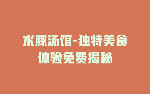 水豚汤馆-独特美食体验免费揭秘