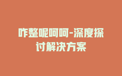 咋整呢呵呵-深度探讨解决方案